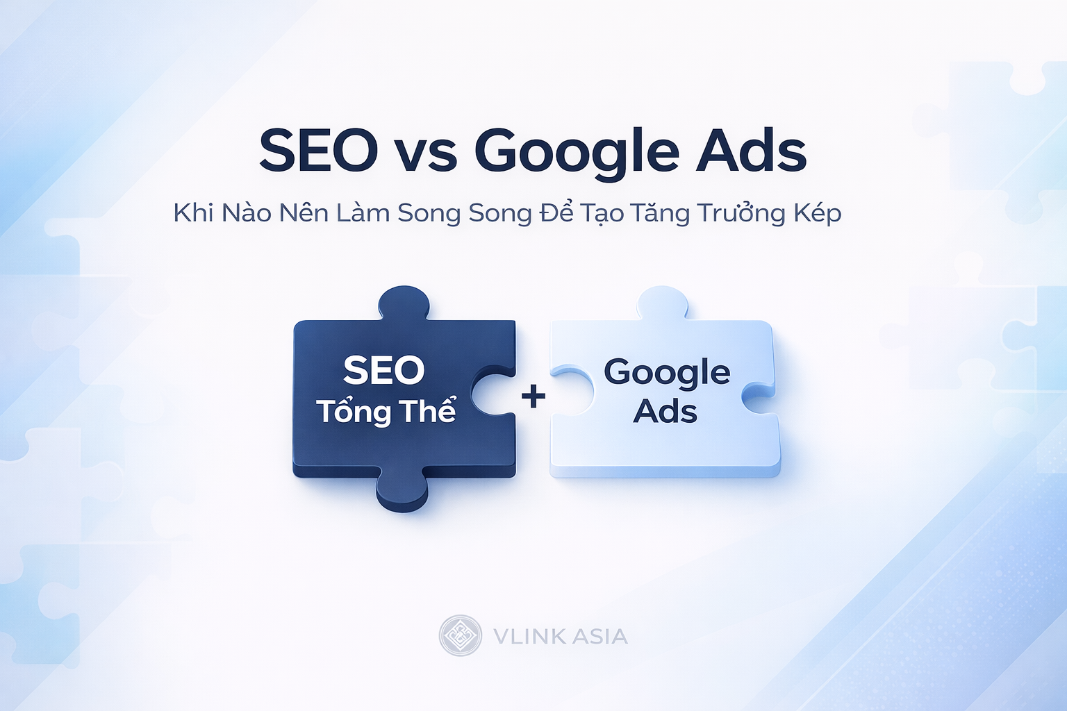 SEO vs Google Ads: Khi Nào Nên Làm Song Song Để Tạo Tăng Trưởng Kép