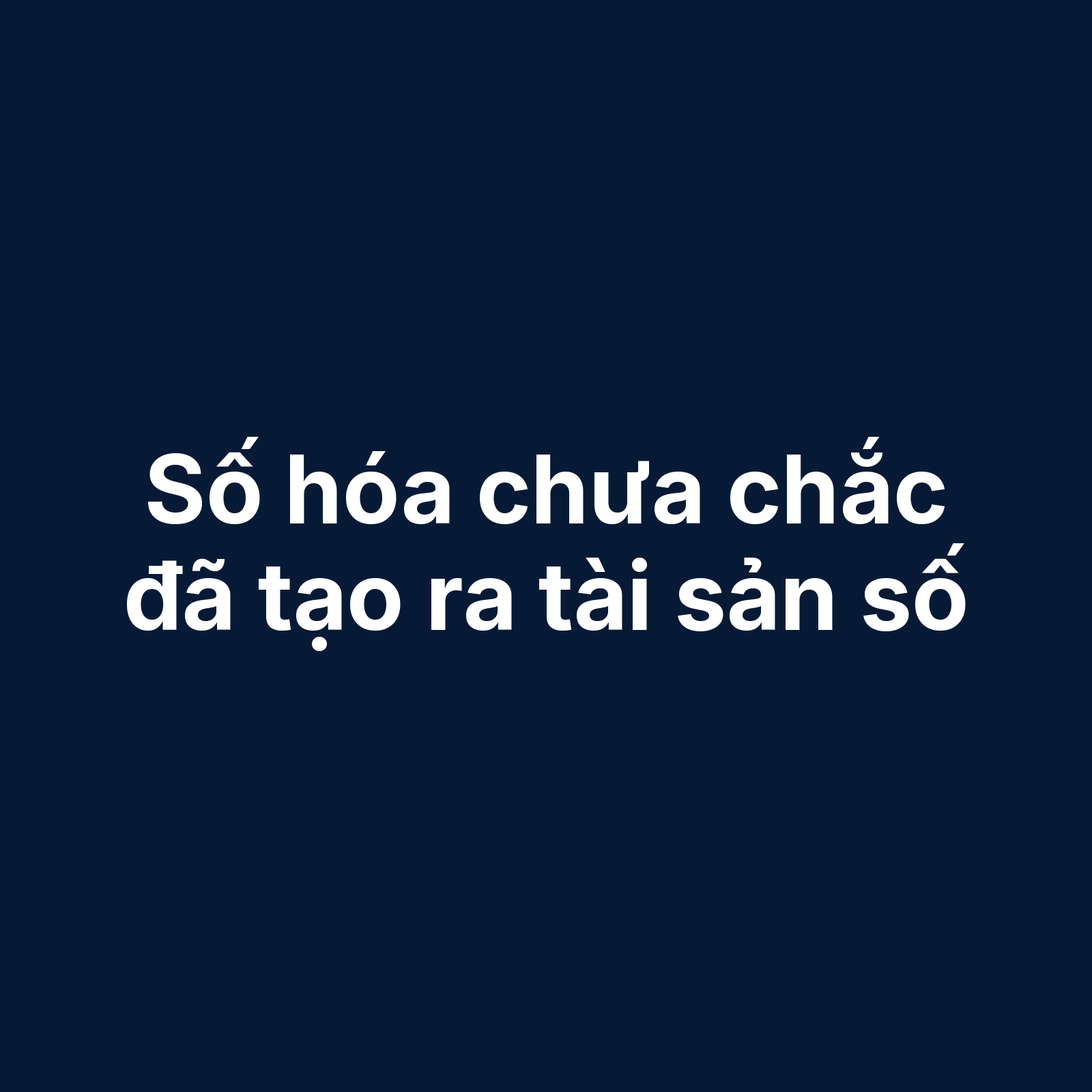 Số hóa chưa chắc đã tạo ra tài sản số: Vì sao nhiều doanh nghiệp làm digital rất nhiều nhưng tích lũy lại rất ít?